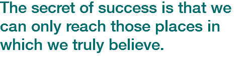 The secret of success is that we can only reach those places in which we truly believe.
